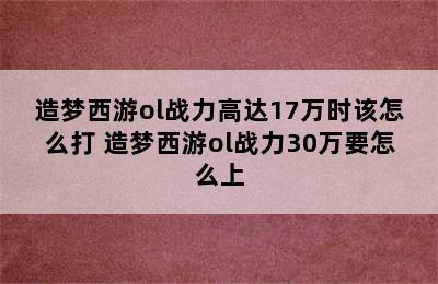 造梦西游ol战力高达17万时该怎么打 造梦西游ol战力30万要怎么上